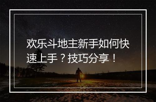 欢乐斗地主新手如何快速上手？技巧分享！