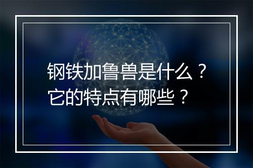 钢铁加鲁兽是什么？它的特点有哪些？