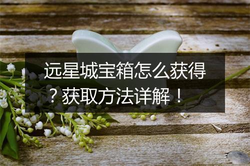 远星城宝箱怎么获得？获取方法详解！