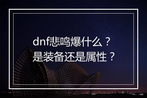 dnf悲鸣爆什么？是装备还是属性？