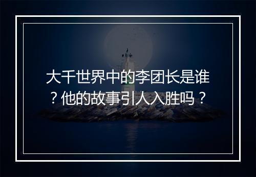 大千世界中的李团长是谁？他的故事引人入胜吗？