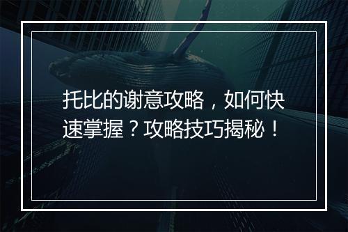托比的谢意攻略，如何快速掌握？攻略技巧揭秘！