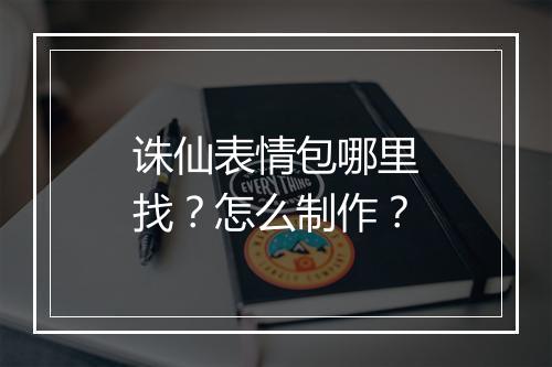 诛仙表情包哪里找？怎么制作？
