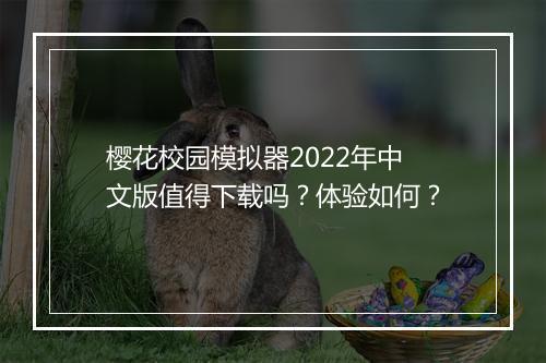 樱花校园模拟器2022年中文版值得下载吗？体验如何？