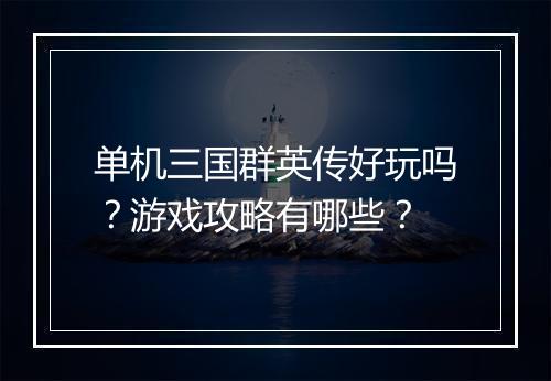 单机三国群英传好玩吗？游戏攻略有哪些？