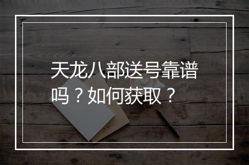 天龙八部送号靠谱吗？如何获取？