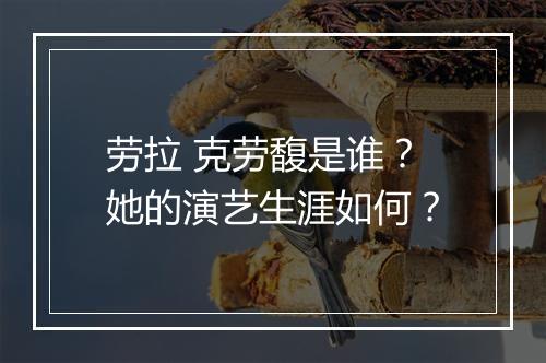 劳拉 克劳馥是谁？她的演艺生涯如何？