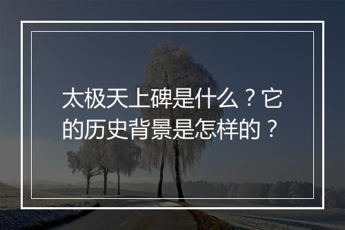 太极天上碑是什么？它的历史背景是怎样的？