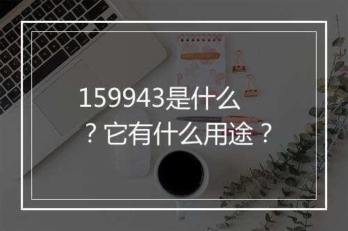 159943是什么？它有什么用途？