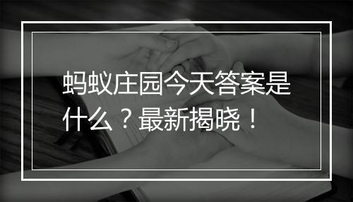 蚂蚁庄园今天答案是什么？最新揭晓！