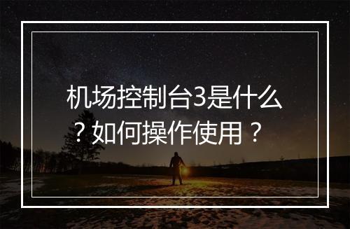 机场控制台3是什么？如何操作使用？