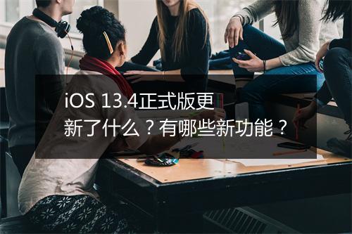 iOS 13.4正式版更新了什么？有哪些新功能？