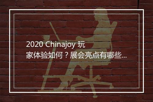 2020 Chinajoy 玩家体验如何？展会亮点有哪些？