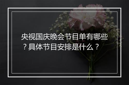 央视国庆晚会节目单有哪些？具体节目安排是什么？