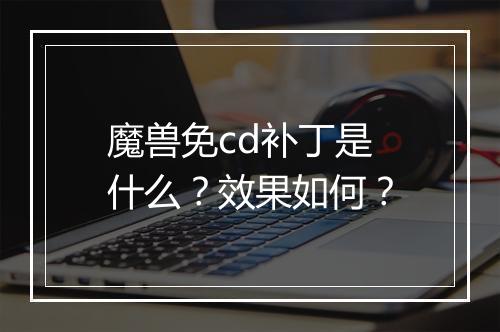魔兽免cd补丁是什么？效果如何？
