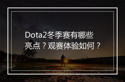 Dota2冬季赛有哪些亮点？观赛体验如何？