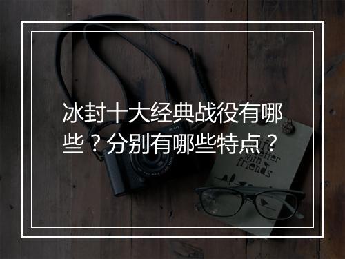 冰封十大经典战役有哪些？分别有哪些特点？