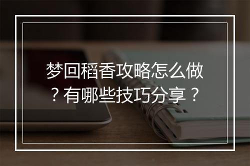 梦回稻香攻略怎么做？有哪些技巧分享？