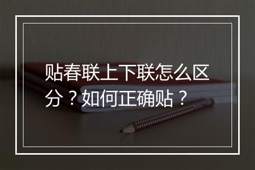贴春联上下联怎么区分？如何正确贴？