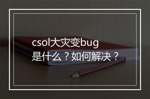 csol大灾变bug是什么？如何解决？
