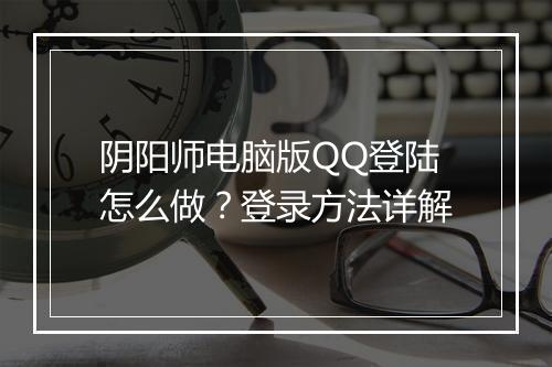 阴阳师电脑版QQ登陆怎么做？登录方法详解