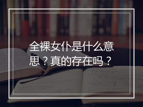 全裸女仆是什么意思？真的存在吗？