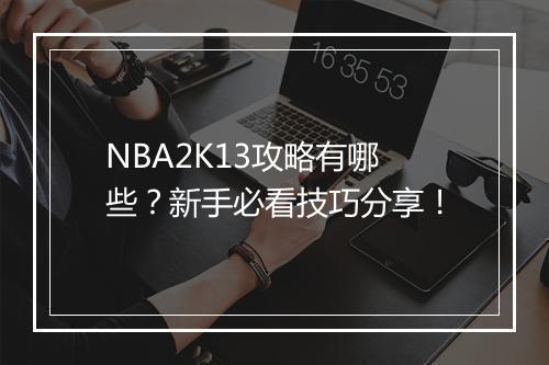 NBA2K13攻略有哪些？新手必看技巧分享！
