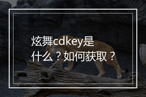 炫舞cdkey是什么？如何获取？