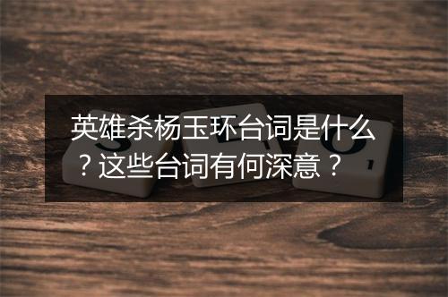 英雄杀杨玉环台词是什么？这些台词有何深意？