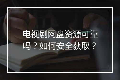 电视剧网盘资源可靠吗？如何安全获取？