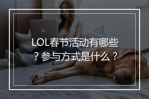 LOL春节活动有哪些？参与方式是什么？