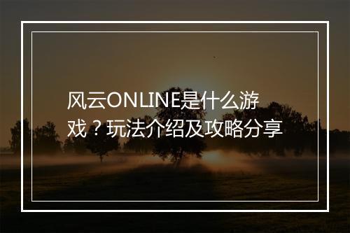 风云ONLINE是什么游戏？玩法介绍及攻略分享