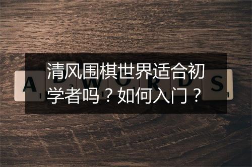 清风围棋世界适合初学者吗？如何入门？