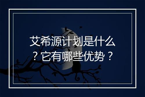 艾希源计划是什么？它有哪些优势？