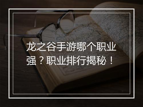 龙之谷手游哪个职业强？职业排行揭秘！