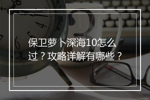 保卫萝卜深海10怎么过？攻略详解有哪些？