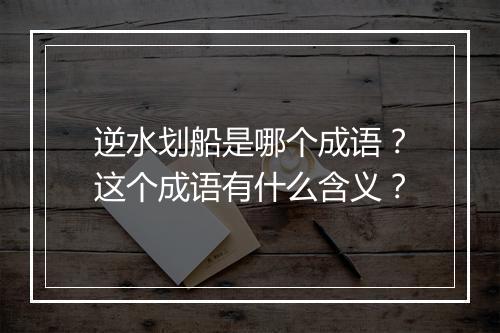 逆水划船是哪个成语？这个成语有什么含义？