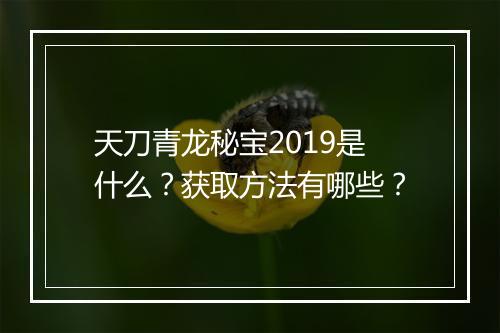 天刀青龙秘宝2019是什么？获取方法有哪些？