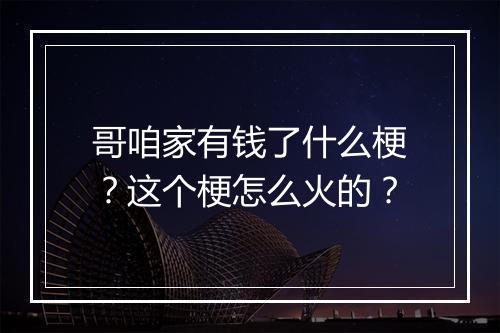 哥咱家有钱了什么梗？这个梗怎么火的？