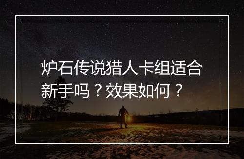 炉石传说猎人卡组适合新手吗？效果如何？