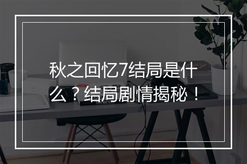 秋之回忆7结局是什么？结局剧情揭秘！