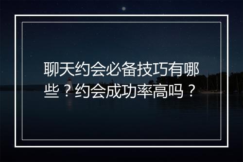聊天约会必备技巧有哪些？约会成功率高吗？