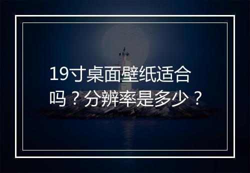 19寸桌面壁纸适合吗？分辨率是多少？