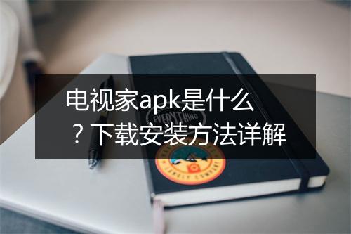 电视家apk是什么？下载安装方法详解