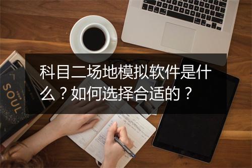 科目二场地模拟软件是什么？如何选择合适的？