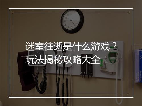 迷室往逝是什么游戏？玩法揭秘攻略大全！