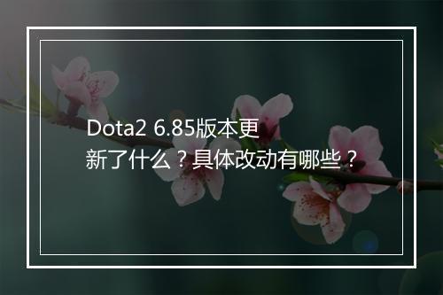 Dota2 6.85版本更新了什么？具体改动有哪些？