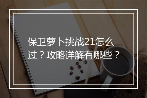 保卫萝卜挑战21怎么过？攻略详解有哪些？