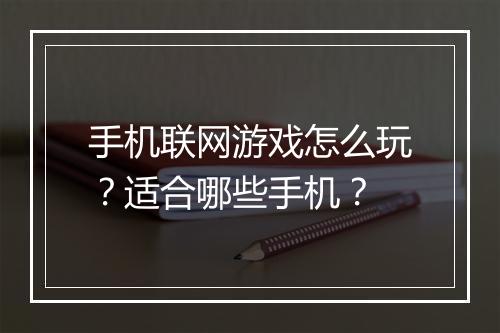 手机联网游戏怎么玩？适合哪些手机？
