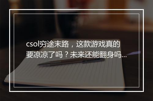 csol穷途末路，这款游戏真的要凉凉了吗？未来还能翻身吗？